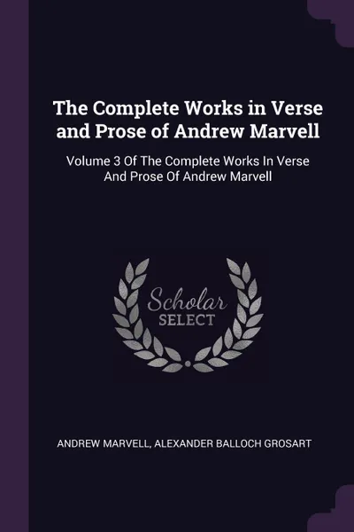 Обложка книги The Complete Works in Verse and Prose of Andrew Marvell. Volume 3 Of The Complete Works In Verse And Prose Of Andrew Marvell, Andrew Marvell, Alexander Balloch Grosart
