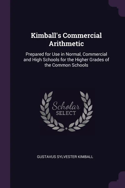 Обложка книги Kimball's Commercial Arithmetic. Prepared for Use in Normal, Commercial and High Schools for the Higher Grades of the Common Schools, Gustavus Sylvester Kimball