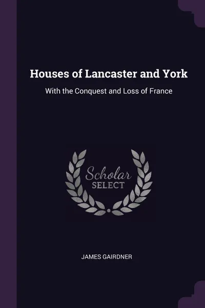 Обложка книги Houses of Lancaster and York. With the Conquest and Loss of France, James Gairdner