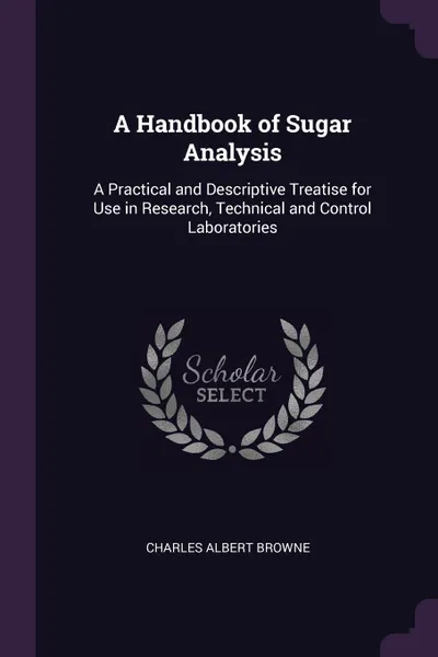 Обложка книги A Handbook of Sugar Analysis. A Practical and Descriptive Treatise for Use in Research, Technical and Control Laboratories, Charles Albert Browne