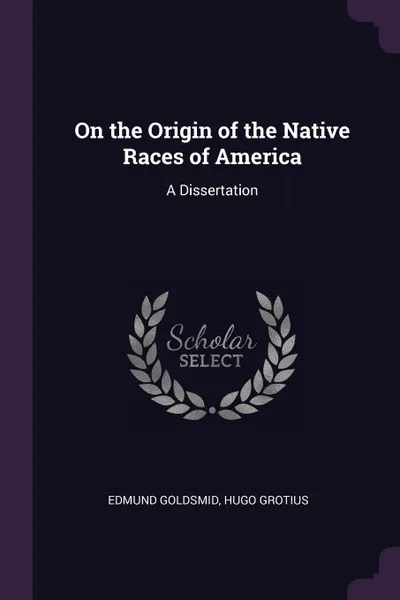 Обложка книги On the Origin of the Native Races of America. A Dissertation, Edmund Goldsmid, Hugo Grotius