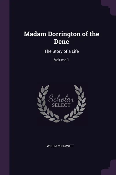 Обложка книги Madam Dorrington of the Dene. The Story of a Life; Volume 1, William Howitt