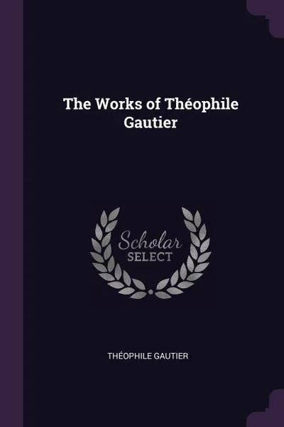 Обложка книги The Works of Theophile Gautier, Théophile Gautier