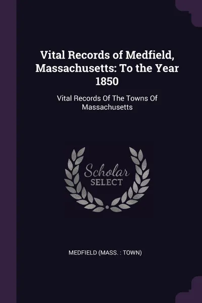 Обложка книги Vital Records of Medfield, Massachusetts. To the Year 1850: Vital Records Of The Towns Of Massachusetts, Medfield