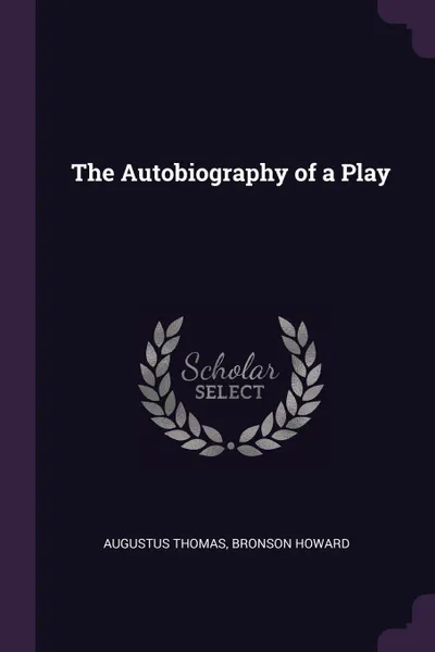 Обложка книги The Autobiography of a Play, Augustus Thomas, Bronson Howard