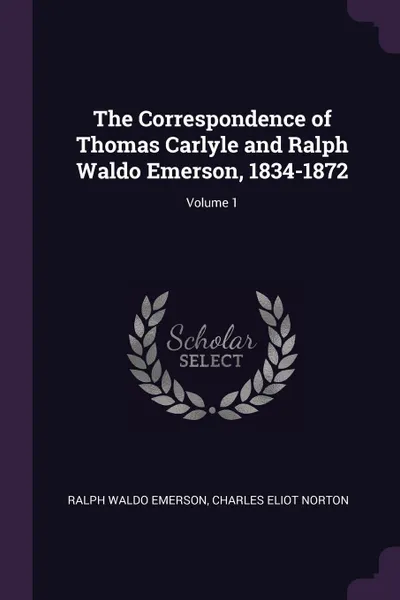 Обложка книги The Correspondence of Thomas Carlyle and Ralph Waldo Emerson, 1834-1872; Volume 1, Ralph Waldo Emerson, Charles Eliot Norton