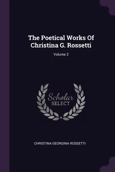 Обложка книги The Poetical Works Of Christina G. Rossetti; Volume 2, Christina Georgina Rossetti