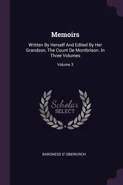 Обложка книги Memoirs. Written By Herself And Edited By Her Grandson, The Count De Montbrison. In Three Volumes; Volume 3, Baroness d' Oberkirch