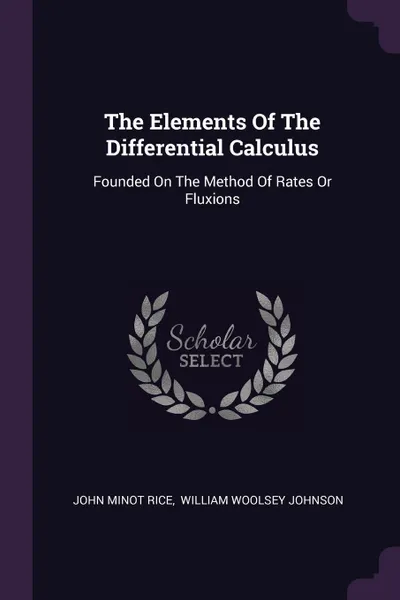 Обложка книги The Elements Of The Differential Calculus. Founded On The Method Of Rates Or Fluxions, John Minot Rice