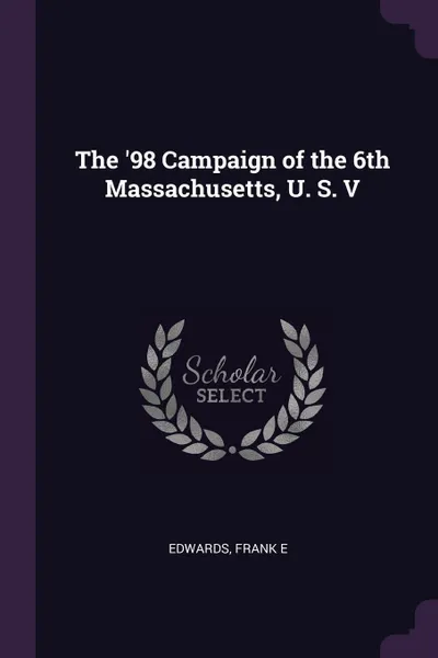 Обложка книги The '98 Campaign of the 6th Massachusetts, U. S. V, Frank E Edwards