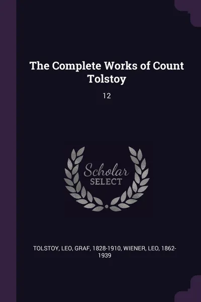 Обложка книги The Complete Works of Count Tolstoy. 12, Leo Tolstoy, Leo Wiener