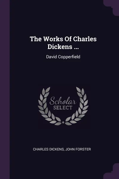 Обложка книги The Works Of Charles Dickens ... David Copperfield, Чарльз Диккенс, John Forster