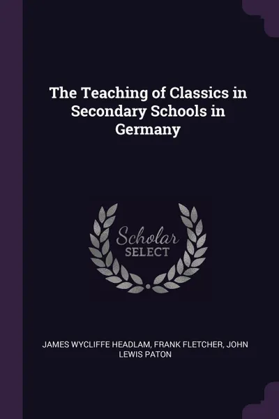 Обложка книги The Teaching of Classics in Secondary Schools in Germany, James Wycliffe Headlam, Frank Fletcher, John Lewis Paton