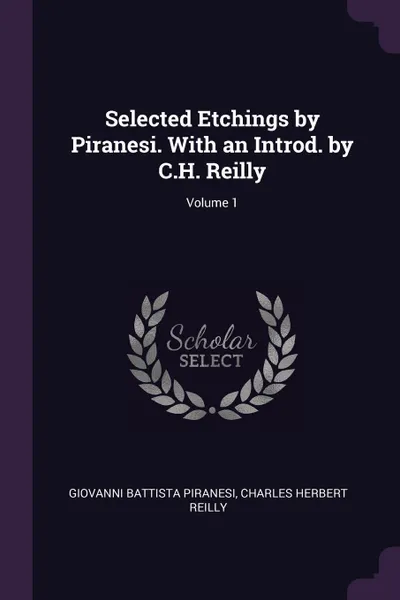 Обложка книги Selected Etchings by Piranesi. With an Introd. by C.H. Reilly; Volume 1, Giovanni Battista Piranesi, Charles Herbert Reilly