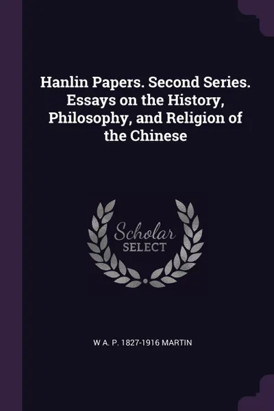 Обложка книги Hanlin Papers. Second Series. Essays on the History, Philosophy, and Religion of the Chinese, W A. P. 1827-1916 Martin