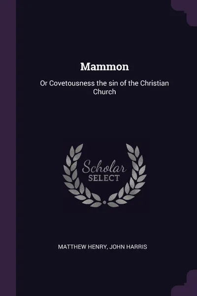 Обложка книги Mammon. Or Covetousness the sin of the Christian Church, Matthew Henry, John Harris