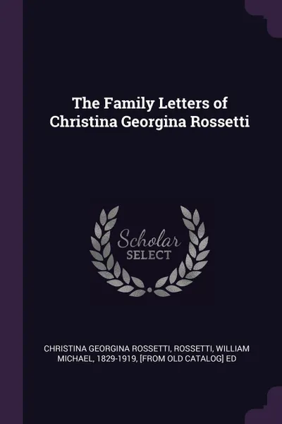 Обложка книги The Family Letters of Christina Georgina Rossetti, Christina Georgina Rossetti