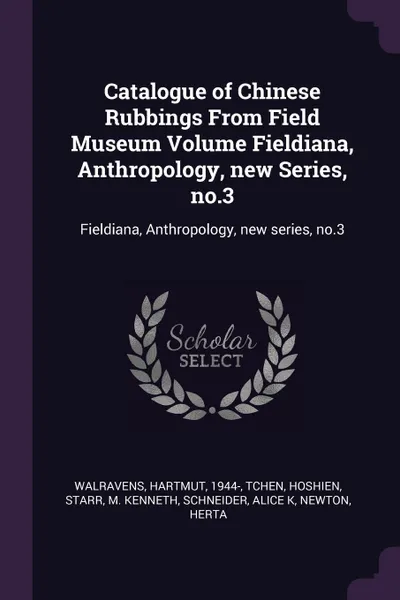 Обложка книги Catalogue of Chinese Rubbings From Field Museum Volume Fieldiana, Anthropology, new Series, no.3. Fieldiana, Anthropology, new series, no.3, Hartmut Walravens, Hoshien Tchen, M Kenneth Starr