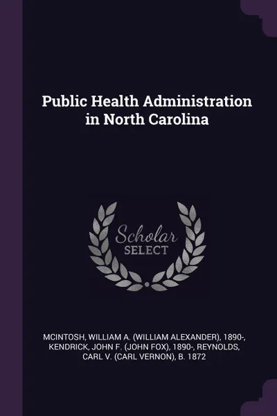 Обложка книги Public Health Administration in North Carolina, William A. 1890- McIntosh, John F. 1890- Kendrick, Carl b. 1872 Reynolds