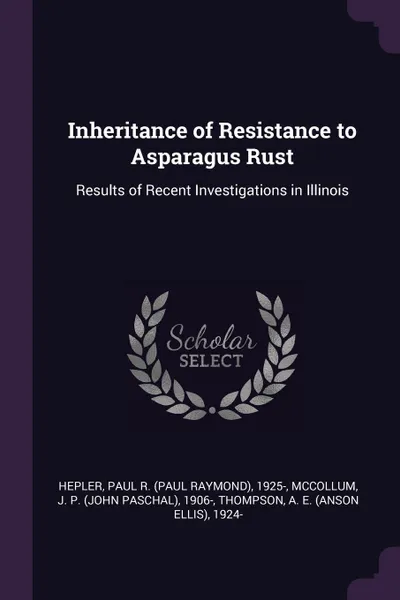 Обложка книги Inheritance of Resistance to Asparagus Rust. Results of Recent Investigations in Illinois, Paul R. 1925- Hepler, J P. 1906- McCollum, A E. 1924- Thompson