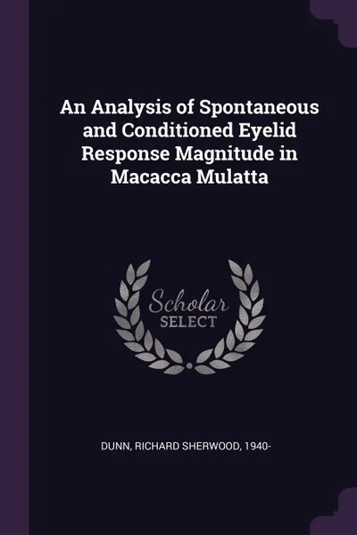 Обложка книги An Analysis of Spontaneous and Conditioned Eyelid Response Magnitude in Macacca Mulatta, Richard Sherwood Dunn