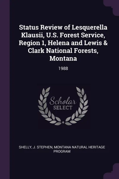 Обложка книги Status Review of Lesquerella Klausii, U.S. Forest Service, Region 1, Helena and Lewis & Clark National Forests, Montana. 1988, J Stephen Shelly, Montana Natural Heritage Program