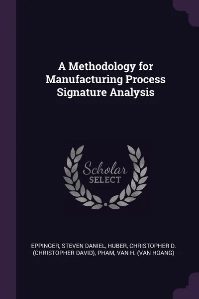 Обложка книги A Methodology for Manufacturing Process Signature Analysis, Steven Daniel Eppinger, Christopher D. Huber, Van H. Pham