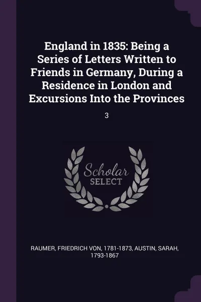 Обложка книги England in 1835. Being a Series of Letters Written to Friends in Germany, During a Residence in London and Excursions Into the Provinces: 3, Friedrich von Raumer, Sarah Austin