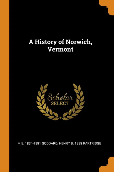 Обложка книги A History of Norwich, Vermont, M E. 1834-1891 Goddard, Henry b. 1839 Partridge