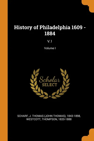 Обложка книги History of Philadelphia 1609 - 1884. V.1; Volume I, J Thomas 1843-1898 Scharf, Thompson Westcott