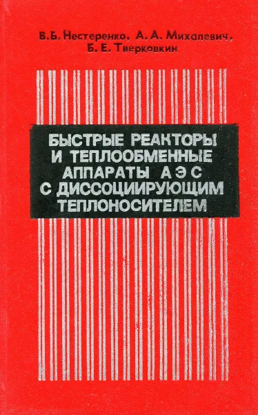 Обложка книги Быстрые реакторы и теплообменные аппараты АЭС с диссоциирующим теплоносителем (методы теплофизического расчета), В.Б. Нестеренко, А.А. Михалевич, Б.Е. Тверковский