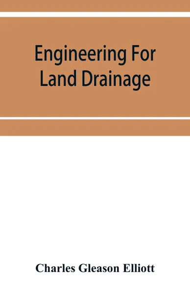 Обложка книги Engineering for land drainage; a manual for the reclamation of lands injured by water, Charles Gleason Elliott