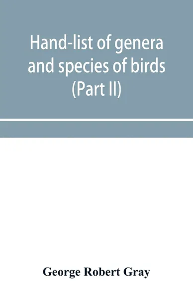 Обложка книги Hand-list of genera and species of birds. distinguishing those contained in the British Museum (Part II) Conirostres, Scansores, Columbae, and Gallinae, George Robert Gray