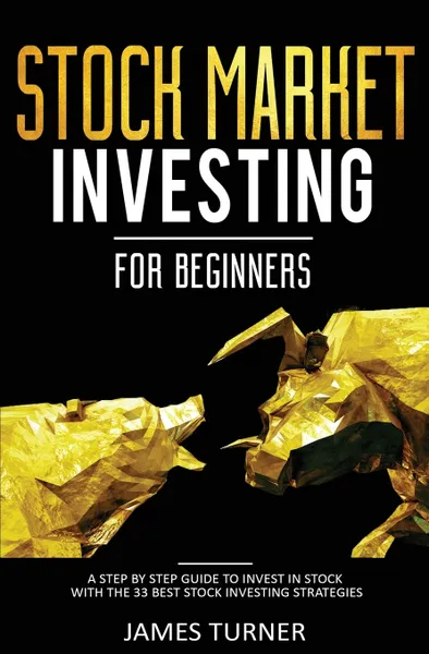 Обложка книги Stock Market Investing for Beginners. A Step by Step Guide to Invest in Stock with the 33 Best Stock Investing Strategies, James Turner