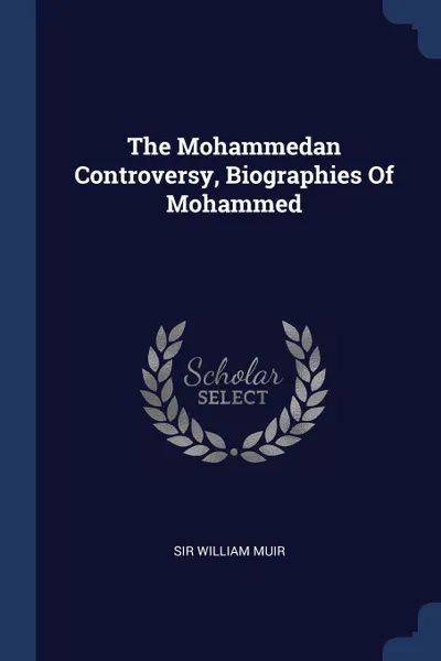 Обложка книги The Mohammedan Controversy, Biographies Of Mohammed, Sir William Muir