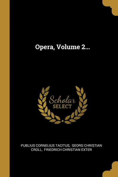 Обложка книги Opera, Volume 2..., Publius Cornelius Tacitus