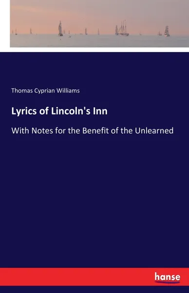 Обложка книги Lyrics of Lincoln's Inn. With Notes for the Benefit of the Unlearned, Thomas Cyprian Williams