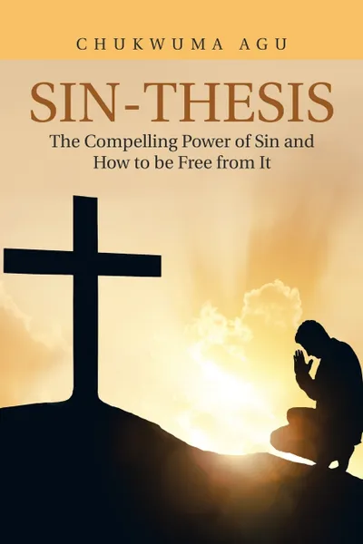 Обложка книги Sin-Thesis. The Compelling Power of Sin and How to Be Free from It, Chukwuma Agu