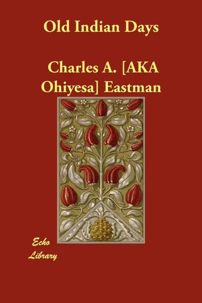 Обложка книги Old Indian Days, Charles A. [AKA Ohiyesa] Eastman