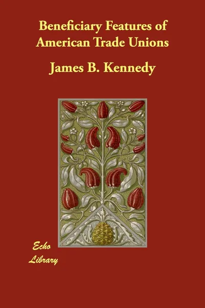 Обложка книги Beneficiary Features of American Trade Unions, James B. Kennedy