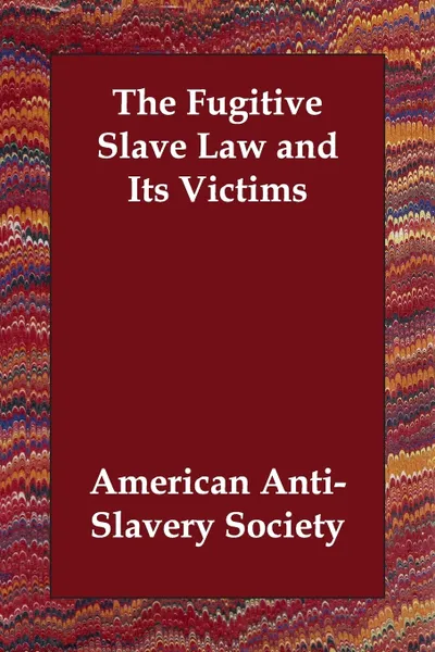 Обложка книги The Fugitive Slave Law and Its Victims, American Anti-Slavery Society, American Antislavery Society