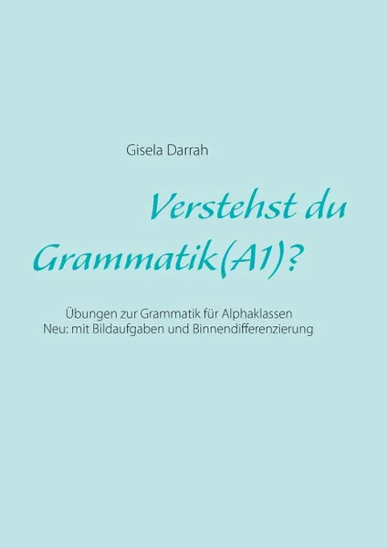 Обложка книги Verstehst du Grammatik? (A1). Ubungen zur Grammatik fur Alphaklassen. Neu: mit Bildaufgaben und Binnendifferenzierung, Gisela Darrah