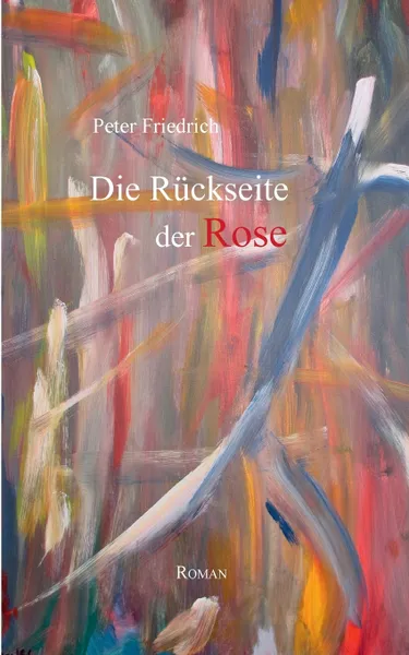 Обложка книги Die Ruckseite der Rose. Roman, Peter Friedrich