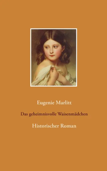 Обложка книги Das geheimnisvolle Waisenmadchen. Historischer Roman, Eugenie Marlitt