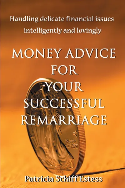 Обложка книги Money Advice for Your Successful Remarriage. Handling Delicate Financial Issues Intelligently and Lovingly, Patricia Schiff Estess, S Estess