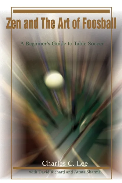 Обложка книги Zen and The Art of Foosball. A Beginner's Guide to Table Soccer, Charles C. Lee