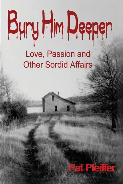 Обложка книги Bury Him Deeper. Love, Passion and Other Sordid Affairs, Pat Pfeiffer