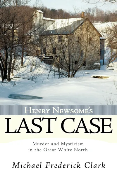 Обложка книги Henry Newsome's Last Case. Murder and Mysticism in the Great White North, Michael Frederick Clark