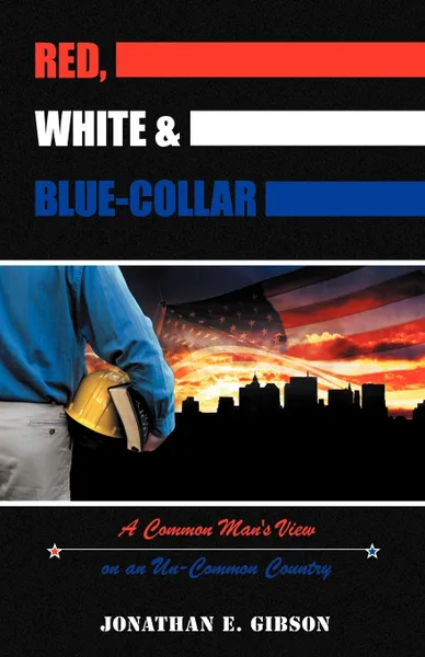 Обложка книги Red, White & Blue-Collar. A Common Man's View on an Un-Common Country, Jonathan E. Gibson