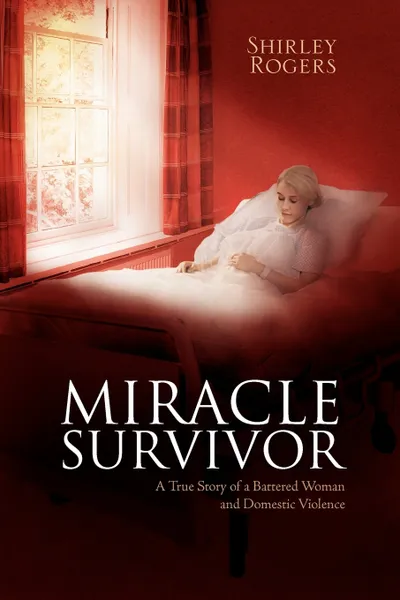 Обложка книги Miracle Survivor. A True Story of a Battered Woman and Domestic Violence, Shirley Rogers